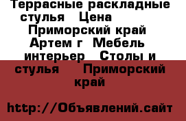 Террасные раскладные стулья › Цена ­ 1 800 - Приморский край, Артем г. Мебель, интерьер » Столы и стулья   . Приморский край